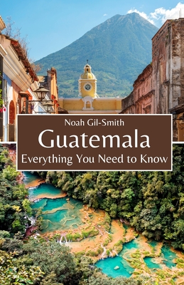 Guatemala: Everything You Need to Know - Noah Gil-smith