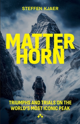 Matterhorn: Triumphs and Trials of the World's most Iconic Peak - Steffen Kjaer