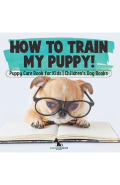 Coperta cărții 'How To Train My Puppy! Puppy Care Book for Kids Children's Dog Books -'