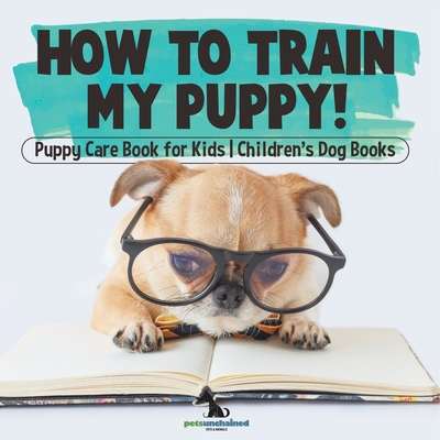 How To Train My Puppy! Puppy Care Book for Kids Children's Dog Books -