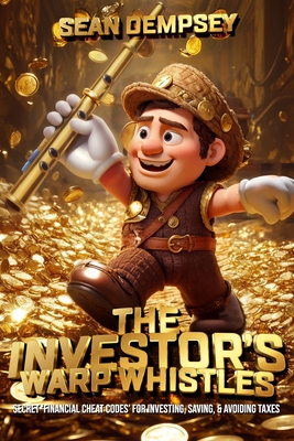 The Investor's Warp Whistles: Secret 'Financial Cheat Codes' for Investing, Saving, & Avoiding Taxes - Sean Dempsey