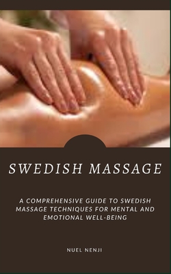 Swedish Massage: A Comprehensive Guide To Swedish Massage Techniques For Mental And Emotional Well-Being - Nuel Nenji