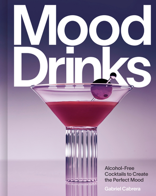Mood Drinks: Alcohol-Free Cocktails to Create the Perfect Mood - Gabriel Cabrera