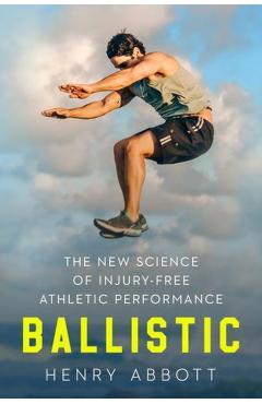 Ballistic: The New Science of Injury-Free Athletic Performance - Henry Abbott