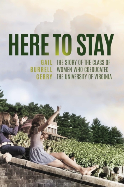 Here to Stay: The Story of the Class of Women Who Coeducated the University of Virginia - Gail Burrell Gerry