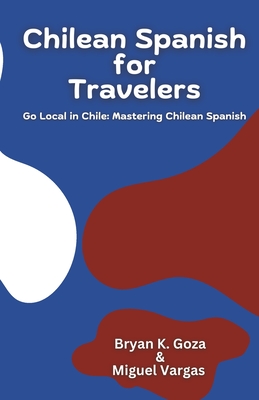 Chilean Spanish for Travelers: Go Local in Chile: Mastering Chilean Spanish - Miguel Vargas