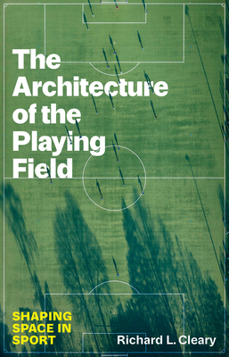 The Architecture of the Playing Field: Shaping Space in Sport - Richard L. Cleary