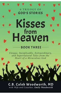 Poza produsului Kisses from Heaven: Unique, Inexplicable, Extraordinary, and Supernatural Tales from the Heart of a Miraculous God - C. B. Caleb Woodworth