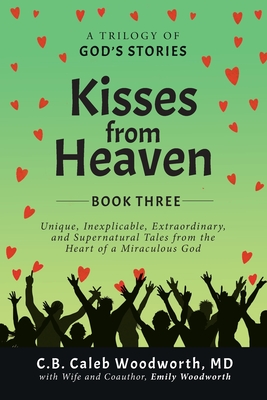 Kisses from Heaven: Unique, Inexplicable, Extraordinary, and Supernatural Tales from the Heart of a Miraculous God - C. B. Caleb Woodworth