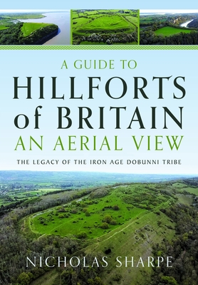 A Guide to Hillforts of Britain, an Aerial View: The Legacy of the Iron Age Dobunni Tribe - Nicholas Sharpe