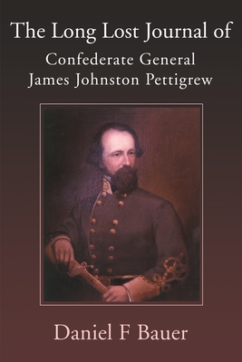 The Long Lost Journal of Confederate General James Johnston Pettigrew - Daniel F. Bauer