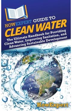 Coperta cărții 'HowExpert Guide to Clean Water: The Ultimate Handbook for Providing Clean Water, Improving Sanitation, and Advancing'