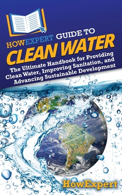 Coperta cărții 'HowExpert Guide to Clean Water: The Ultimate Handbook for Providing Clean Water, Improving Sanitation, and Advancing'