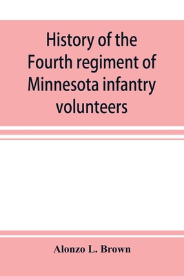 History of the Fourth regiment of Minnesota infantry volunteers during the great rebellion, 1861-1865 - Alonzo L. Brown