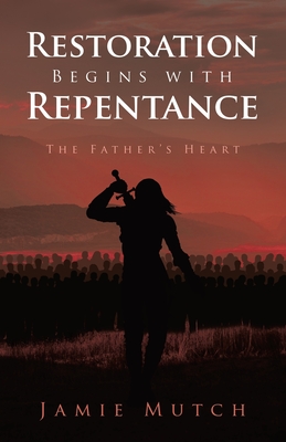 Restoration Begins with Repentance: The Father's Heart - Jamie Mutch