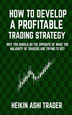 How to Develop a Profitable Trading Strategy: Why You Should Do the Opposite of What the Majority of Traders are Trying to Do - Heikin Ashi Trader