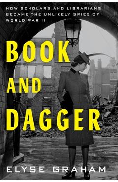 Poza produsului Book and Dagger: How Scholars and Librarians Became the Unlikely Spies of World War II - Elyse Graham