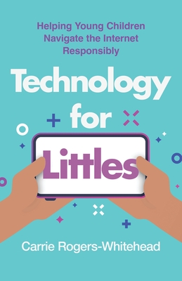Technology for Littles: Helping Young Children Navigate the Internet Responsibly - Carrie Rogers-whitehead