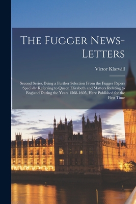 The Fugger News-letters: Second Series. Being a Further Selection From the Fugger Papers Specially Referring to Queen Elizabeth and Matters Rel - Victor 1873- Editor Klarwill