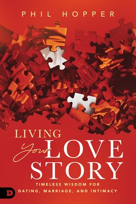 Living Your Love Story: Timeless Wisdom for Dating, Marriage, and Intimacy - Phil Hopper