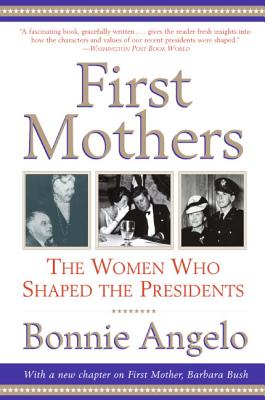 First Mothers: The Women Who Shaped the Presidents - Bonnie Angelo