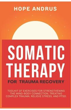 Coperta cărții 'Somatic Therapy For Trauma Recovery: Toolkit of Exercises for Strengthening the Mind-Body Connection, Treating Complex'