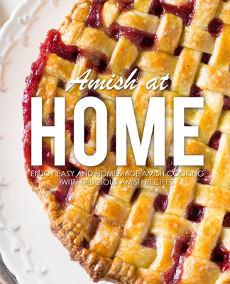 Amish at Home: Enjoy Easy and Homemade Amish Cooking with Delicious Amish Recipes (3rd Edition) - Booksumo Press