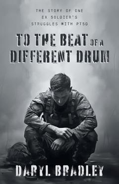 Coperta cărții 'To The Beat of a Different Drum: The Story of One Ex Soldier's Struggles with PTSD - Daryl Bradley'