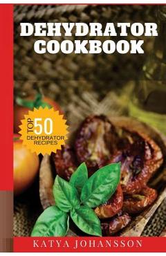 Coperta cărții 'Dehydrator Cookbook: 50 Tasty Dehydrator Recipes - Katya Johansson'