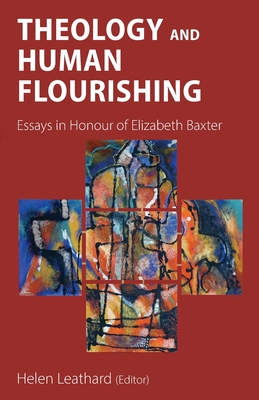 Theology and Human Flourishing: Essays in Honour of Elizabeth Baxter - Helen L. Leathard