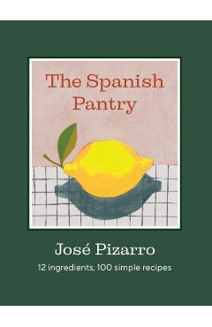 The Spanish Pantry: 12 Ingredients, 100 Simple Recipes - José Pizarro
