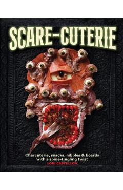 Scare-Cuterie: Charcuterie, Snacks, Nibbles & Boards with a Spine-Tingling Twist - Lori Castellon