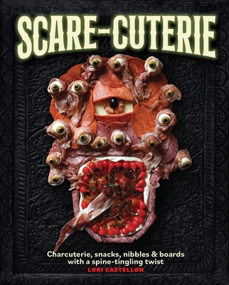 Scare-Cuterie: Charcuterie, Snacks, Nibbles & Boards with a Spine-Tingling Twist - Lori Castellon