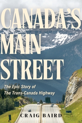 Canada's Main Street: The Epic Story of the Trans-Canada Highway - Craig Baird