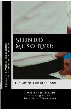 Coperta cărții 'Shindo Muso Ryu: The Art of Japanese Jodo: Discover its Origins, Techniques, and Defensive Strategies - Thomas H.'