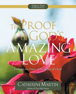 The Proof Of God's Amazing Love: Embrace The Power Of The Gospel Of Christ - Catherine Martin