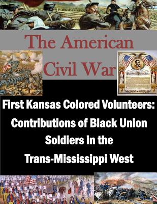 First Kansas Colored Volunteers: Contributions of Black Union Soldiers in the Trans-Mississippi West -