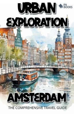 Urban Exploration - Amsterdam The Comprehensive Travel Guide - Pa Books
