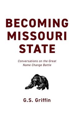 Coperta cărții 'Becoming Missouri State: Conversations on the Great Name Change Battle - G. S. Griffin'