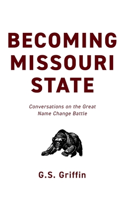 Becoming Missouri State: Conversations on the Great Name Change Battle - G. S. Griffin