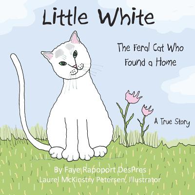 Little White: The Feral Cat Who Found a Home - Faye Rapoport Despres