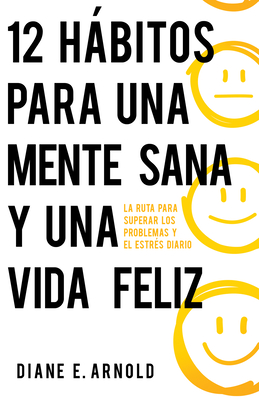 12 Hábitos Para Una Mente Sana Y Una Vida Feliz: La Ruta Para Superar Los Problemas Y El Estrés Diario - Diane E. Arnold