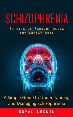 Schizophrenia: Spirits of Schizophrenia and Agoraphobia (A Simple Guide to Understanding and Managing Schizophrenia) - Royal Cronin