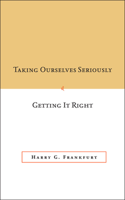 Taking Ourselves Seriously and Getting It Right [Deckle Edge] - Harry G. Frankfurt