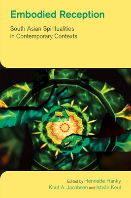 Embodied Reception: South Asian Spiritualities in Contemporary Contexts - Henriette Hanky