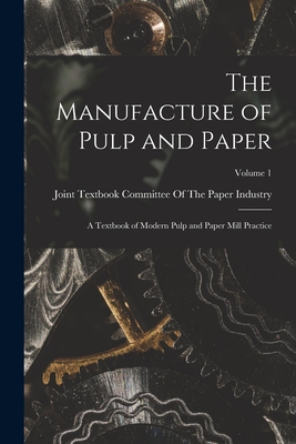 The Manufacture of Pulp and Paper: A Textbook of Modern Pulp and Paper Mill Practice; Volume 1 -
