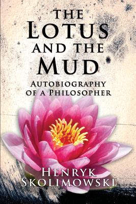 The Lotus and the Mud: Autobiography of a Philosopher - Henryk Skolimowski