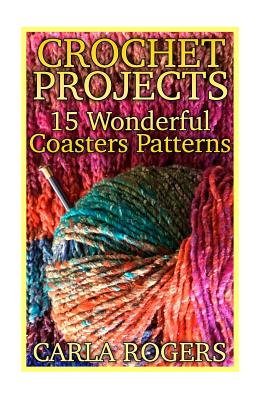 Crochet Projects: 15 Wonderful Coasters Patterns: (Crochet Patterns, Crochet Stitches) - Carla Rogers