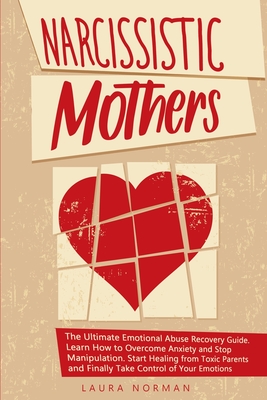 Narcissistic Mothers: The Ultimate Emotional Abuse Recovery Guide. Learn How to Overcome Anxiety and Stop Manipulation. Start Healing from T - Laura Norman