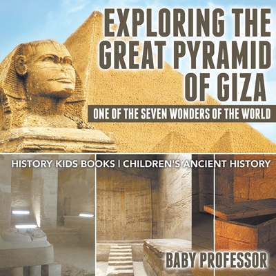 Coperta cărții 'Exploring The Great Pyramid of Giza: One of the Seven Wonders of the World - History Kids Books Children's Ancient'